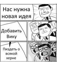 Нас нужна новая идея Добавить Вику Пиздеть о всякой херне