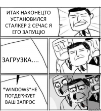 ИТАК НАКОНЕЦТО УСТАНОВИЛСЯ СТАЛКЕР 2 СЕЧАС Я ЕГО ЗАПУЩЮ ЗАГРУЗКА.... *WINDOWS*НЕ ПОТДЕРЖУЕТ ВАШ ЗАПРОС