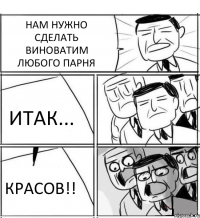 НАМ НУЖНО СДЕЛАТЬ ВИНОВАТИМ ЛЮБОГО ПАРНЯ ИТАК... КРАСОВ!!