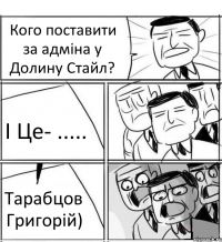 Кого поставити за адміна у Долину Стайл? І Це- ..... Тарабцов Григорій)