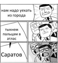 нам надо уехать из города тыкнем пальцам в атлас Саратов