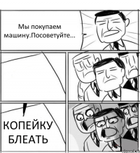 Мы покупаем машину.Посоветуйте...  КОПЕЙКУ БЛЕАТЬ