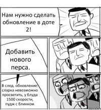 Нам нужно сделать обновление в доте 2! Добавить нового перса. В след. обновление: сларка невозможно просветить, у блуда 1500 скорости, пудж с блинком