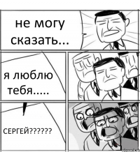 не могу сказать... я люблю тебя..... СЕРГЕЙ???