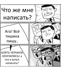 Что же мне написать? Ага! Всё тишина пишу.. БЛЯТЬ ЧЕРНИЛА КОНЧИЛИСЬ! а что я хотел написать?