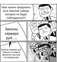 Нам нужно придумать кучу законов севера, которые не будут соблюдаться!!! Законы сервера ру4..... Законы сервера ру4 1)Закон о запрете принятия законов на сервере ру4