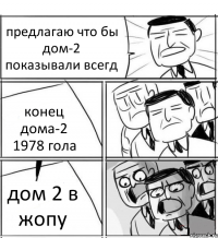 предлагаю что бы дом-2 показывали всегд конец дома-2 1978 гола дом 2 в жопу