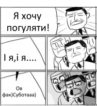 Я хочу погуляти! І я,і я.... Ов фак)Суботааа)