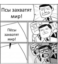 Псы захватят мир! Пёсы захватят мир! 