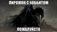 пирожок с хоббитом пожалуйста