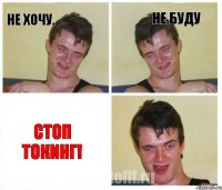 не хочу. не буду СТОП ТОКИНГ!