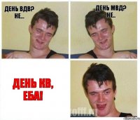 День ВДВ? Не... День МВД? Не.. День КВ, еба!