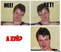 Нее! Нет! А хуй?