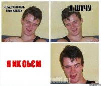 не буду нюхать твои какахи я шучу я их сьєм