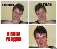 я Ковпак по губам я всім роздам