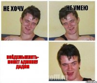 НЕ ХОЧУ НЕ УМЕЮ Пойдешькепить- может админку дадим