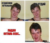Отдай мои печеньки Ну отдай Ладно оставь себе...