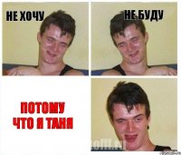 не хочу не буду потому что я Таня