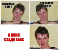 Уклонился в лево Уклонился в право А меня сзади ебах