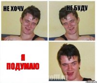 Не хочу Не буду Я подумаю