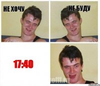 Не хочу Не буду 17:40