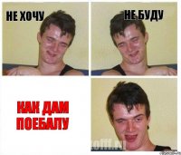 Не хочу Не буду как дам поебалу