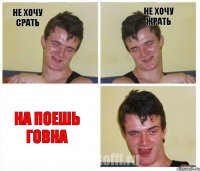 Не хочу срать Не хочу жрать На поешь говна
