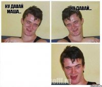 Ну давай Маша... Ну давай... 