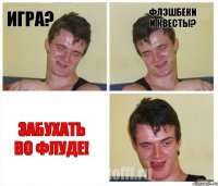 Игра? Флэшбеки и квесты? Забухать во флуде!