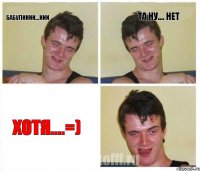 Бабулииии...иии Та ну.... нет Хотя....=)