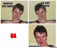 нехочу в этот класс и в этот нехочу 8А