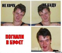 не хочу не буду погнали в буфет