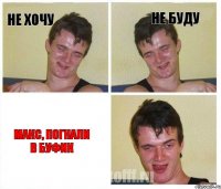 не хочу не буду макс, погнали в буфик
