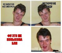 не буду я на неё смотреть нетхочу не буду фу это же копысова бля