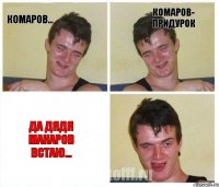 Комаров... Комаров- придурок Да дядя макаров встаю...