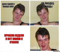 ДАНУ нахуй я нюхал хуй!! да пиздец я мощь! прошла неделя и вот каким я стал!!!