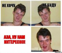 Не хочу Не буду Аза, ну нам интересно!