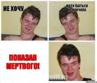 Не хочу Мати їбаться не навчила ПОКАЗАВ МЕРТВОГО!