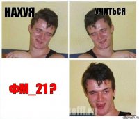 Нахуя учиться фм_21 ?