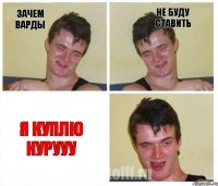 зачем варды не буду ставить я куплю курууу
