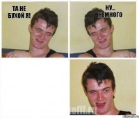 та не бухой я! ну... немного 