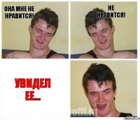Она мне не нравится! Не нравится! Увидел ее...