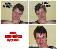 у Иры победа?) У Иры победа!!! Алло, девочки?))я жду вас)