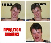 Я не буду Пробежался Придется самому