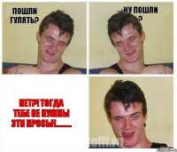 пошли гулять? ну пошли ? НЕТ?! тогда тебе не нужны эти кросы!.........