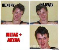 не хочу не буду МЕГАС + АКУЛА