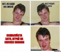 Нет, не буду на смоке Ну, неет ребят, не хочу Пожалуйста батн, играй на смоке!! пазаза!