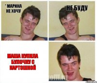 * марина не хочу не буду МАША КУПИЛА БУЛОЧКУ С КАРТОШКОЙ