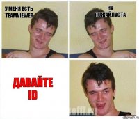 у меня есть teamviewer ну пожайлуста давайте id