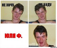 не хочу не буду ЮЛЯ Ф.